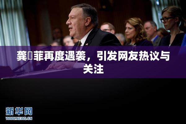 龚玥菲再度遇袭，引发网友热议与关注