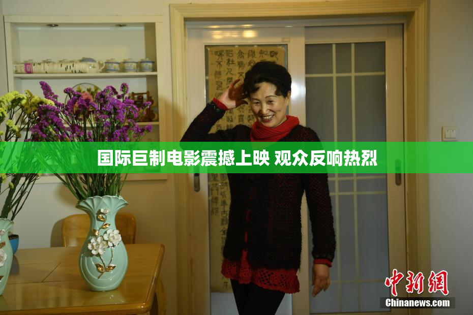国际巨制电影震撼上映 观众反响热烈