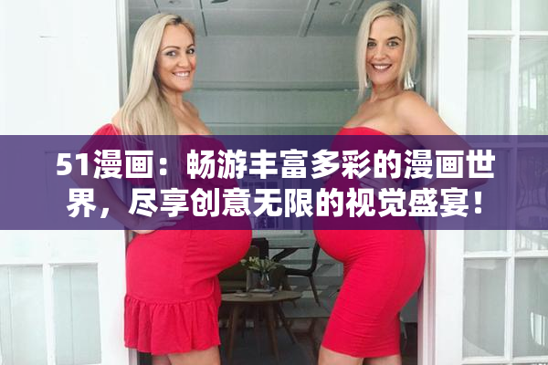 51漫画：畅游丰富多彩的漫画世界，尽享创意无限的视觉盛宴！