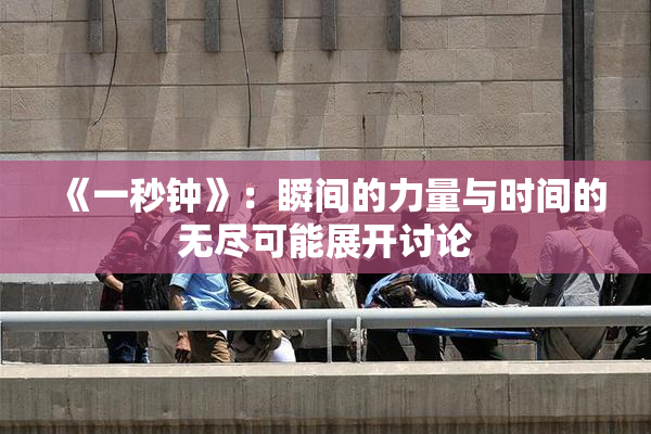 《一秒钟》：瞬间的力量与时间的无尽可能展开讨论