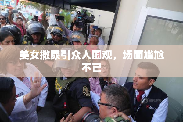 美女撒尿引众人围观，场面尴尬不已
