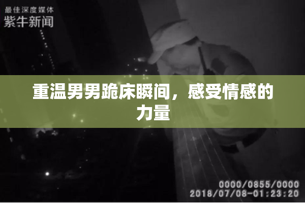 重温男男跪床瞬间，感受情感的力量