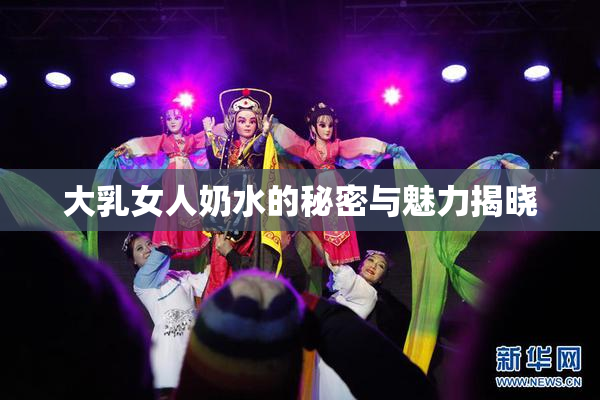 大乳女人奶水的秘密与魅力揭晓
