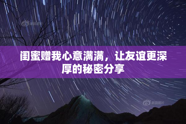 闺蜜赠我心意满满，让友谊更深厚的秘密分享