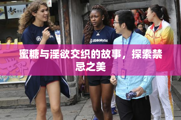 蜜糖与淫欲交织的故事，探索禁忌之美