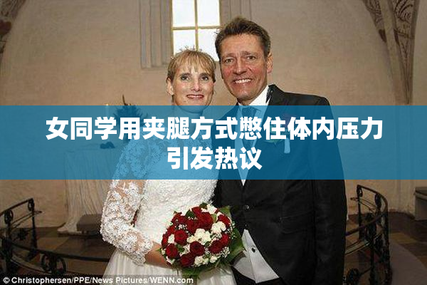 女同学用夹腿方式憋住体内压力引发热议
