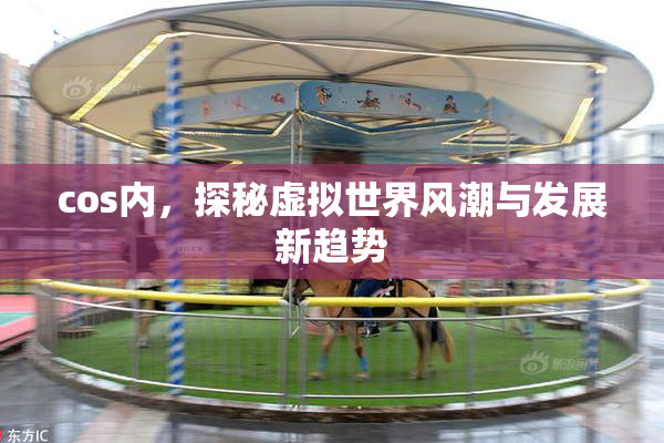 cos内，探秘虚拟世界风潮与发展新趋势