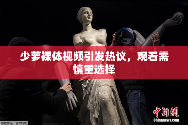 少萝裸体视频引发热议，观看需慎重选择