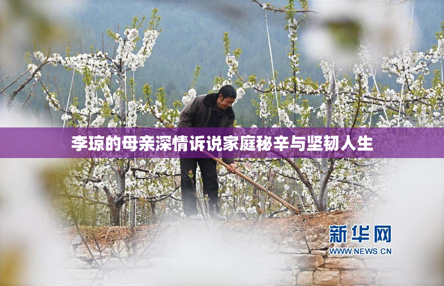 李琼的母亲深情诉说家庭秘辛与坚韧人生