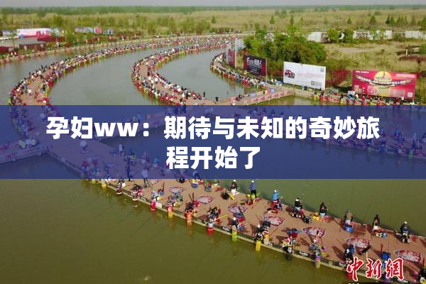 孕妇ww：期待与未知的奇妙旅程开始了