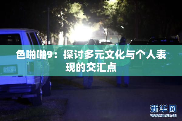 色啪啪9：探讨多元文化与个人表现的交汇点