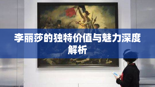 李丽莎的独特价值与魅力深度解析