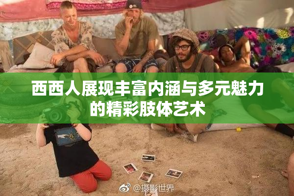 西西人展现丰富内涵与多元魅力的精彩肢体艺术