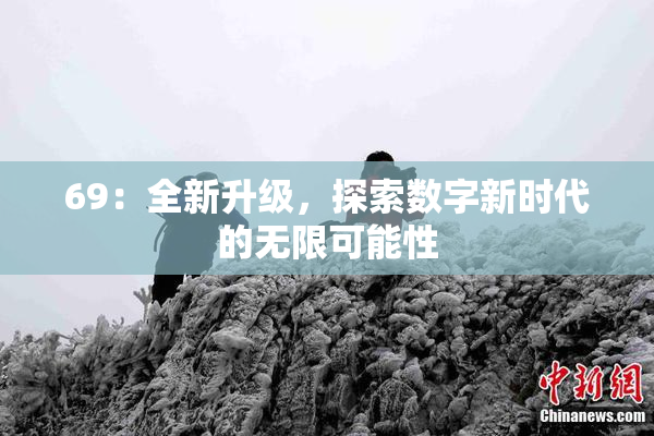 69：全新升级，探索数字新时代的无限可能性