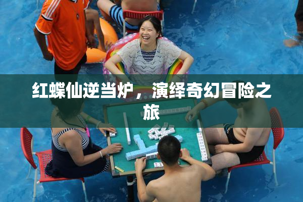 红蝶仙逆当炉，演绎奇幻冒险之旅