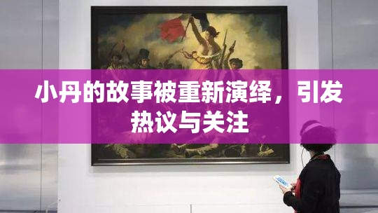 小丹的故事被重新演绎，引发热议与关注