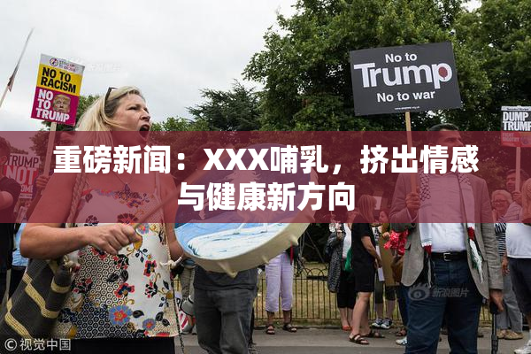 重磅新闻：XXX哺乳，挤出情感与健康新方向