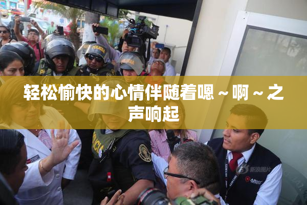 轻松愉快的心情伴随着嗯～啊～之声响起