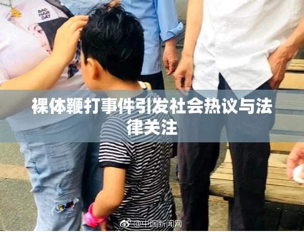 裸体鞭打事件引发社会热议与法律关注