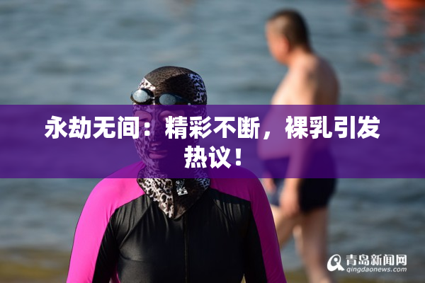 永劫无间：精彩不断，裸乳引发热议！