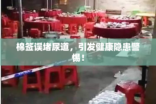 棉签误堵尿道，引发健康隐患警惕！