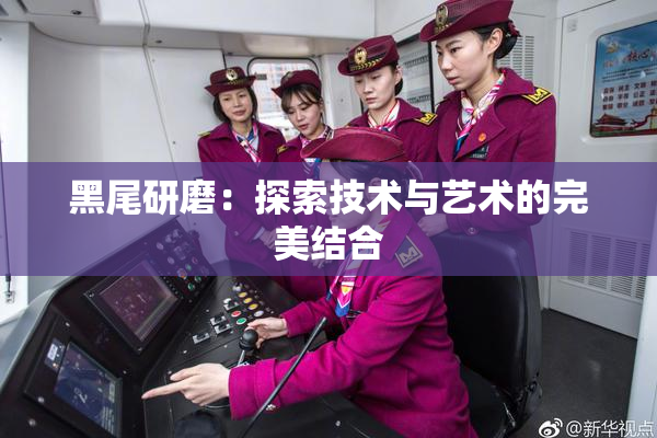 黑尾研磨：探索技术与艺术的完美结合