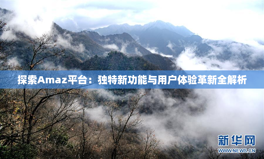 探索Amaz平台：独特新功能与用户体验革新全解析