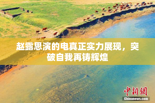 赵露思演的电真正实力展现，突破自我再铸辉煌