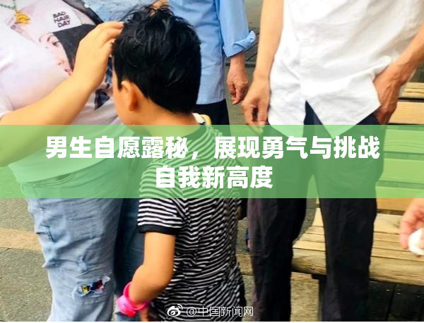 男生自愿露秘，展现勇气与挑战自我新高度