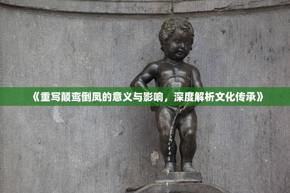《重写颠鸾倒凤的意义与影响，深度解析文化传承》