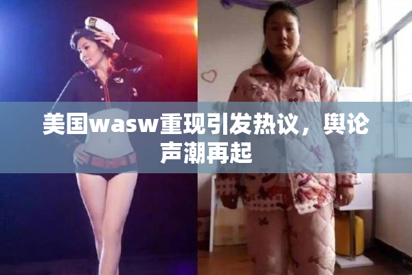 美国wasw重现引发热议，舆论声潮再起