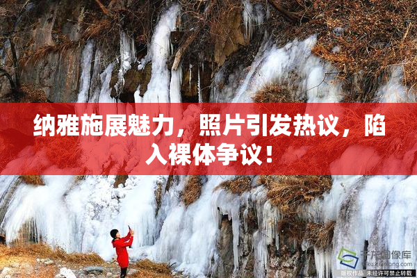 纳雅施展魅力，照片引发热议，陷入裸体争议！