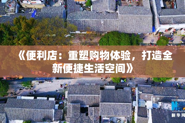《便利店：重塑购物体验，打造全新便捷生活空间》