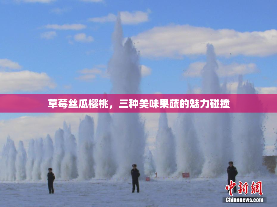 草莓丝瓜樱桃，三种美味果蔬的魅力碰撞