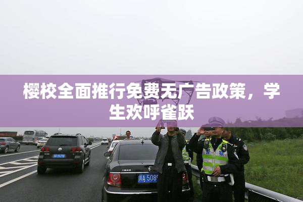 樱校全面推行免费无广告政策，学生欢呼雀跃