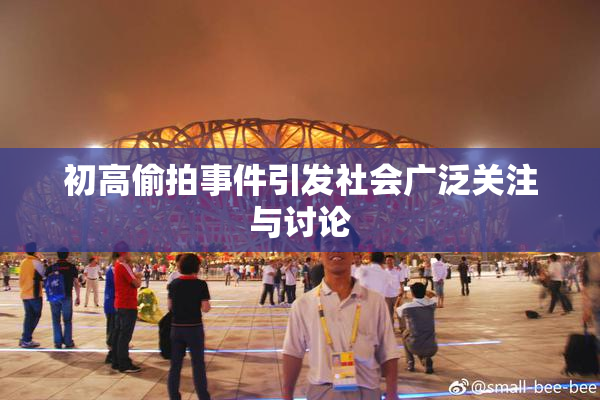 初高偷拍事件引发社会广泛关注与讨论