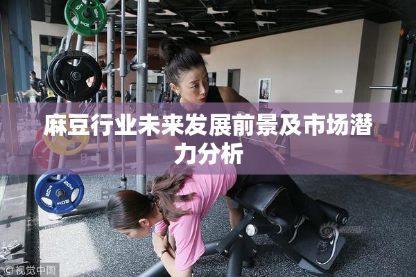 麻豆行业未来发展前景及市场潜力分析