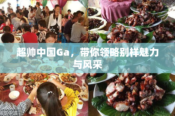 超帅中国Ga，带你领略别样魅力与风采