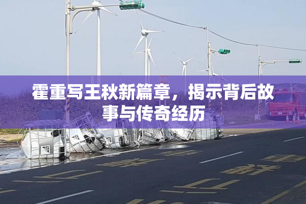 霍重写王秋新篇章，揭示背后故事与传奇经历
