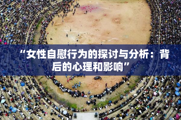 “女性自慰行为的探讨与分析：背后的心理和影响”