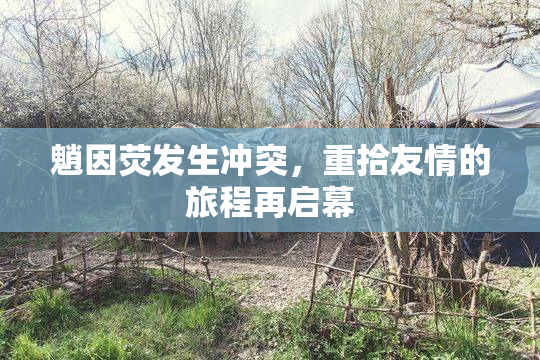 魈因荧发生冲突，重拾友情的旅程再启幕