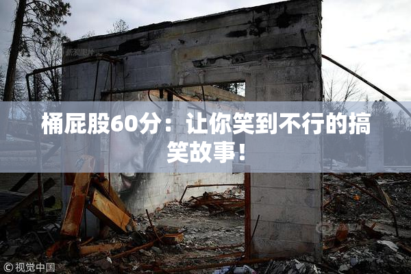 桶屁股60分：让你笑到不行的搞笑故事！