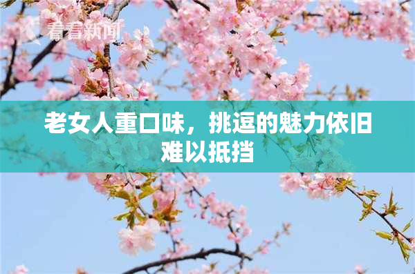 老女人重口味，挑逗的魅力依旧难以抵挡