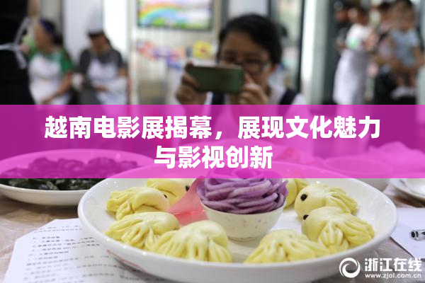 越南电影展揭幕，展现文化魅力与影视创新
