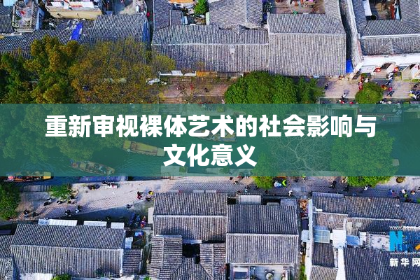 重新审视裸体艺术的社会影响与文化意义