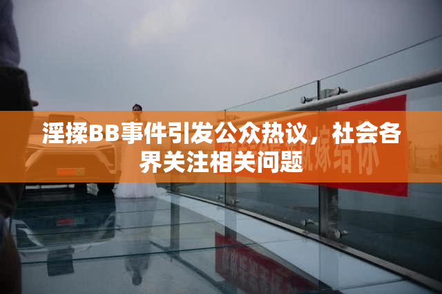 淫揉BB事件引发公众热议，社会各界关注相关问题