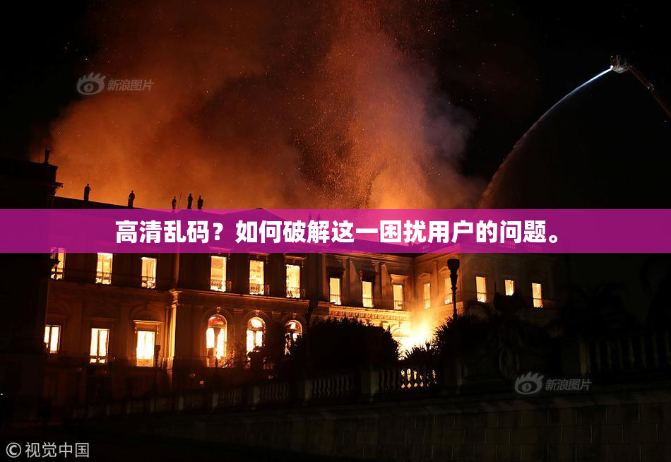 高清乱码？如何破解这一困扰用户的问题。