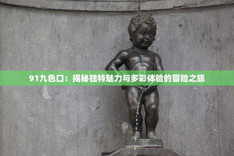 91九色口：揭秘独特魅力与多彩体验的冒险之旅
