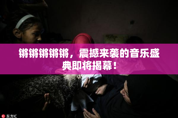 锵锵锵锵锵，震撼来袭的音乐盛典即将揭幕！