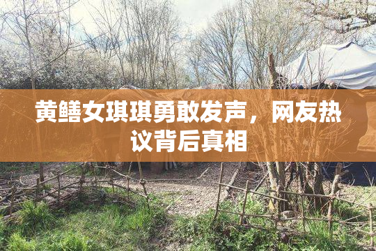 黄鳝女琪琪勇敢发声，网友热议背后真相